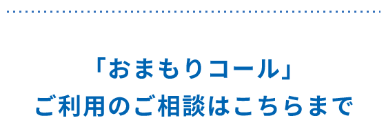 おまもりコール」ご利用のご相談はこちらまで