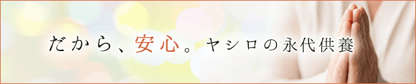 だから安心。ヤシロの永代供養