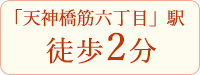 「天神橋筋六丁目」駅徒歩2分