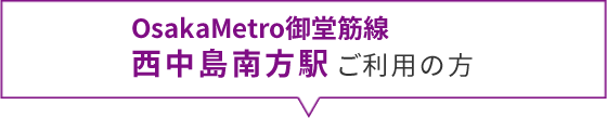 大阪メトロ御堂筋線西中島南方駅ご利用の方