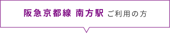 阪急京都線南方駅ご利用の方