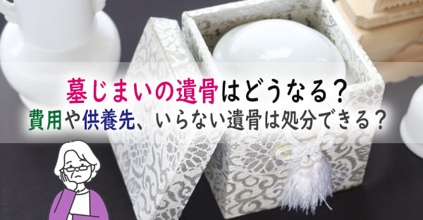 墓じまい後の遺骨はどこへどうなる？費用はいくら掛かる？いらない遺骨の処分はできる？