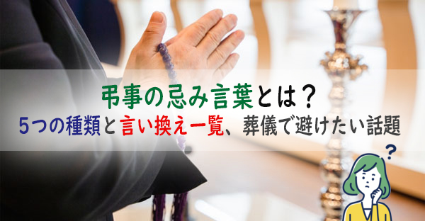 弔事の「忌み言葉」とは？忌み言葉5つの種類と言い換え一覧、葬儀で避けたい話題も解説