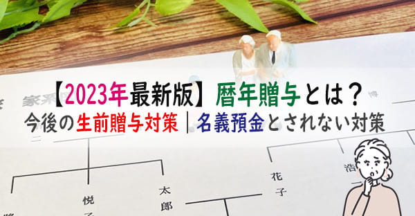 【2023年最新版】暦年贈与がなくなるとは？今後の生前贈与｜名義預金とされない対策