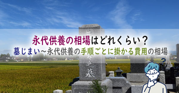 永代供養の相場はどれくらい？墓じまい～永代供養の手順ごとに掛かる費用の相場を解説！