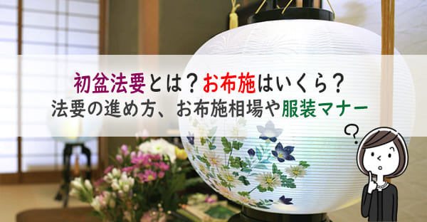 【2024年度版】初盆(新盆)法要とは？お布施相場は？初盆法要の進め方や服装マナー