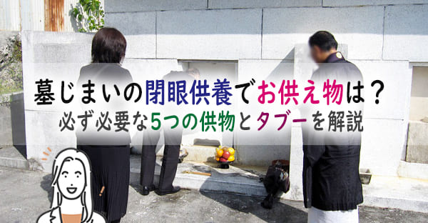 墓じまいの閉眼供養でお供え物はなにを揃える？必ず必要な5つの供物とタブーまで解説