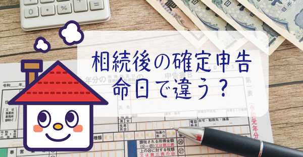 【不動産の相続】確定申告で揃える書類や手続きの仕方。命日で違う申告期限も詳しく解説