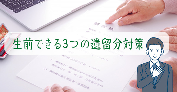 【相続対策】遺言書を残しても遺留分は請求される？生前できる3つの遺留分侵害額請求対策