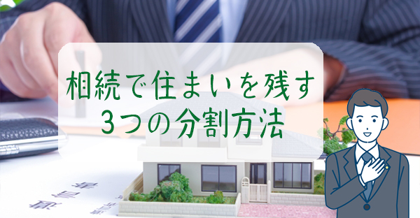 【相続対策】遺言で代償分割を指定すれば家を残せる？相続で住まいを残す3つの分割方法