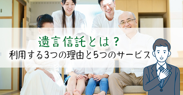 【相続対策】「遺言信託」の利用で生前の不安も解消される？今、相続で利用される3つの理由