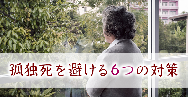 【おひとりさま老後生活】孤独死を避ける6つの対策｜孤独死が起きやすい8つの環境とは