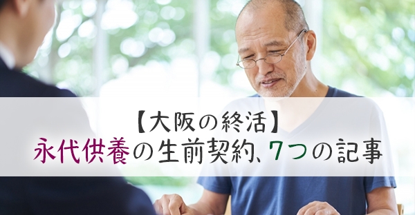 【大阪の終活】永代供養の生前契約をする手続きは？押さえておきたい7つの記事を紹介！
