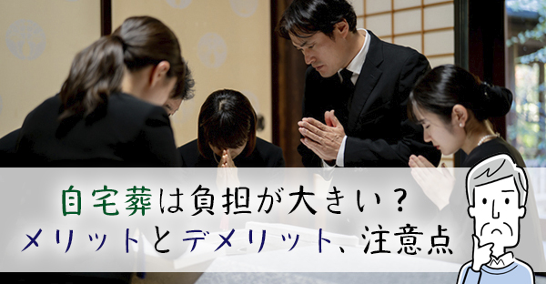 大阪で自宅葬を執り行うと負担が大きい？葬儀会館との違いやメリットとデメリット、注意点
