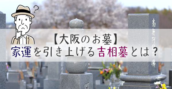 【大阪のお墓】吉相墓は家運を引き上げる？基礎知識とバランスの良い予算立てがポイント