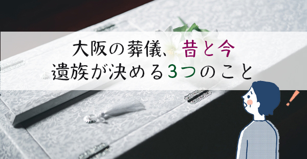 【家族が亡くなったら】昔と今、大阪の葬儀が変わった？決める3つのこと｜永代供養ナビ