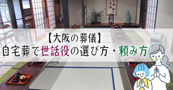 【大阪の葬儀】自宅葬で世話役を立てる。依頼する人と担当、頼み方を解説！｜永代供養ナビ