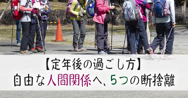 【定年後の過ごし方】人生もあと少し！自由な人間関係へ断捨離する5つの方法｜永代供養ナビ