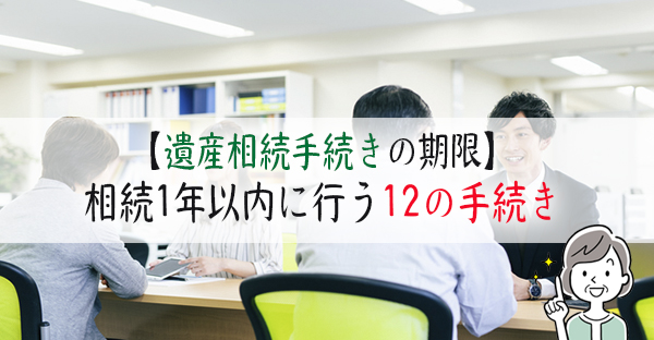 遺産相続手続きには期限がある！一年以内に行う12の手続きとスケジュール｜永代供養ナビ