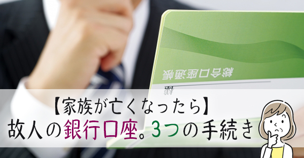 【家族が亡くなったら】故人の銀行口座の手続き。相続人が行う3つのこと ｜永代供養ナビ