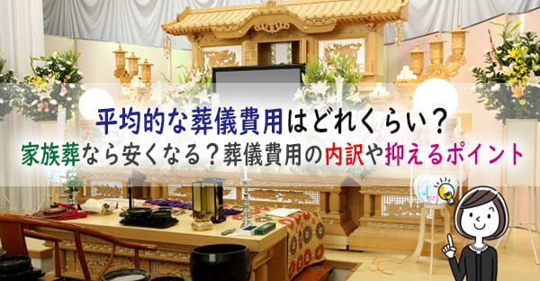 葬儀の費用は平均的にどれくらい？一般葬と家族葬では何が違う？抑えたい費用内訳とは？