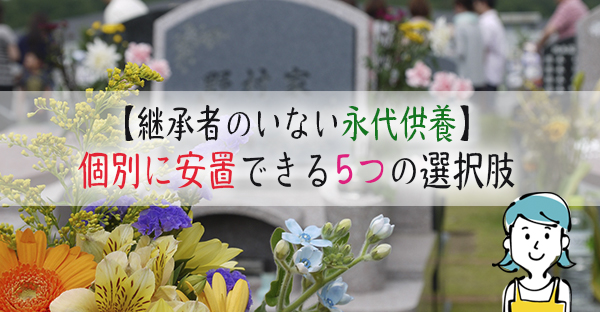 継承者のいない永代供養でも個別に安置できる？終活でできる5つの選択肢｜永代供養ナビ