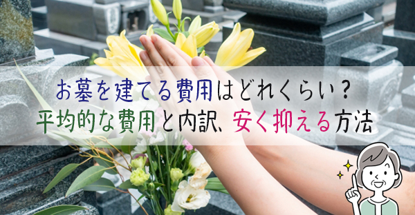 お墓を建てる費用はどれくらい？平均的な費用と内訳、安く抑える方法まで｜永代供養ナビ