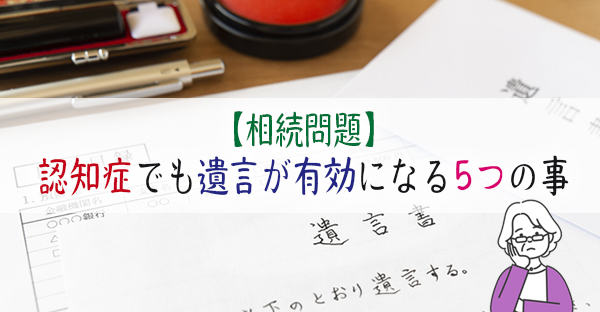 認知症と診断されたが遺言を残したい！有効にする5つのポイントを解説｜永代供養ナビ