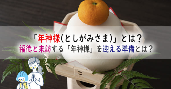 「年神様(としがみさま)」とは？年末は福徳と来訪する、年神様を迎える準備をしよう！