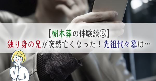 【樹木葬の体験談⑤】独り身の兄が突然亡くなった時、先祖代々墓のカロートがいっぱいで…