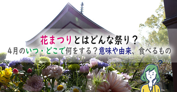 花まつりとはどんな祭り？4月のいつ・どこで何をする？意味や由来、食べるものも解説！