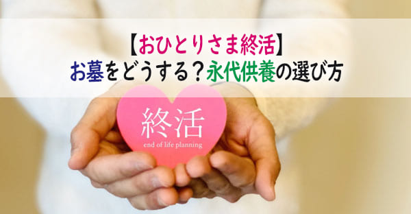 おひとりさま終活でお墓はどうする？独り身でも安心、お墓がいらない「永代供養」とは？