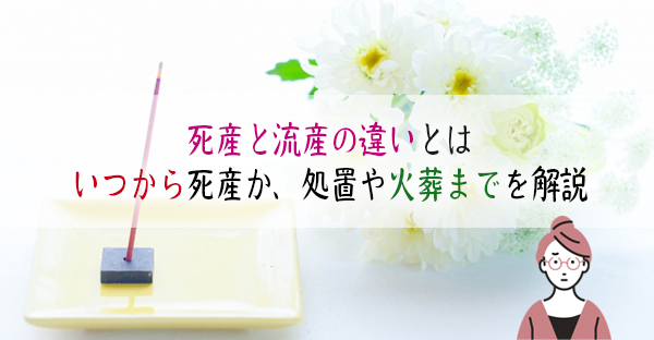 【死産とは】死産と流産の違いとは。いつから死産か…、処置や火葬まで分かりやすく解説