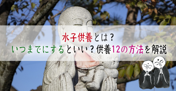 水子供養とは？いつまでにするといい？赤ちゃんの遺骨はどうする？12の方法と体験談