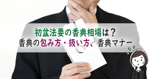 初盆法要の香典はいくら包むの？金額相場や初盆の香典マナーを解説、包む袋や表書きは？