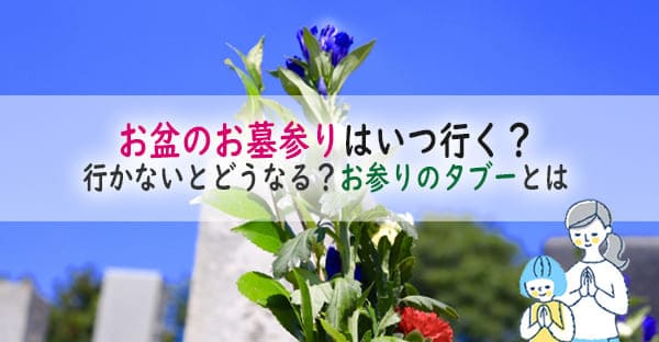 【2024年度版】お盆のお墓参りはいつ行く？行かないとどうなる？お参りのタブーとは