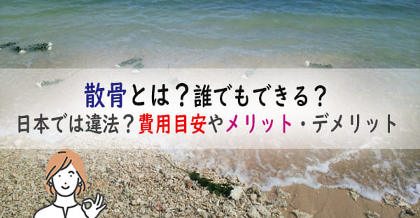 散骨とは？誰でもできる？日本では違法？費用目安やメリット・デメリット、進め方を解説