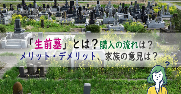 「生前墓」とは？生前にお墓を購入するメリット・デメリット、家族の意見は？購入の流れ