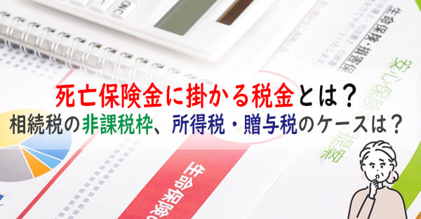 生命保険の死亡保険金に掛かる相続税の非課税枠とは？所得税や贈与税が掛かるケースは？