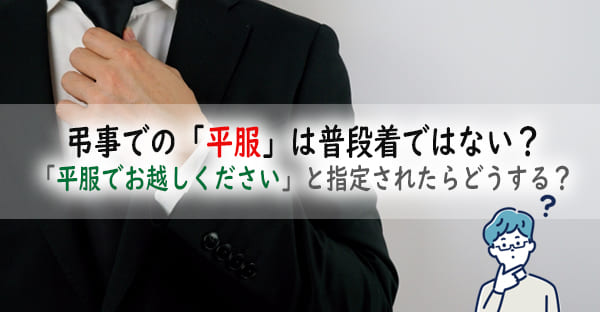 弔事での「平服」は普段着ではない？「平服でお越しください」と指定されたらどうする？