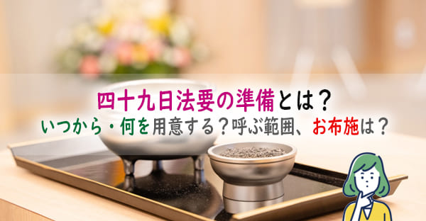 四十九日法要の準備とは？いつから始める？何を用意する？呼ぶ範囲や、お布施の金額は？