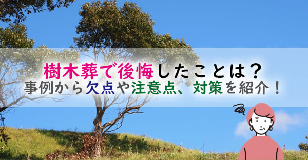 樹木葬で後悔しやすいこととは？土には還らないの？事例から欠点や注意点、対策を紹介！