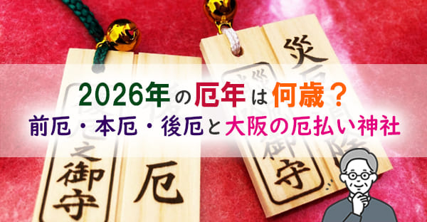 2026年の厄年は何歳・何年生まれ？ 前厄・本厄・後厄一覧と大阪の厄払い神社