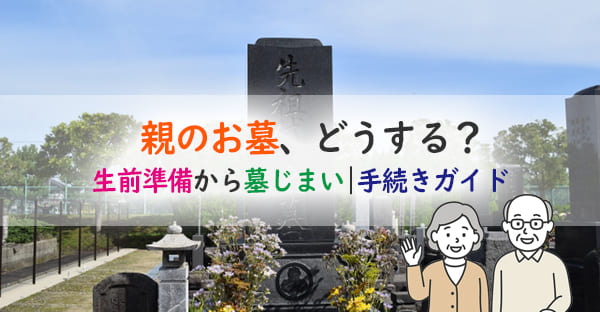 親のお墓、どうする?生前準備から墓じまい・永代供養まで安心の手続きガイド