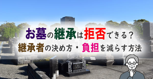お墓を継ぎたくない…継承の拒否はできる？祭祀承継者の決め方とその後の選択肢