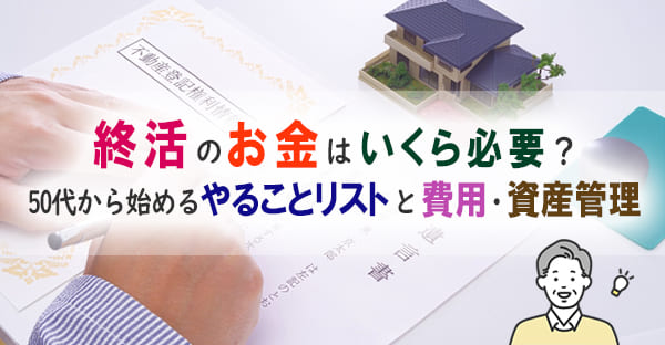 終活のお金はいくら必要？50代から始めるやることリストと費用・資産管理まで解説