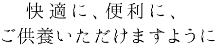 快適に、便利に、ご供養いただけますように