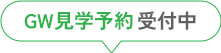 GW見学予約受付中