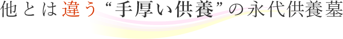 他とは違う“手厚い供養”の永代供養墓