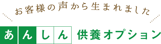 お客様の声から生まれましたあんしん供養オプション